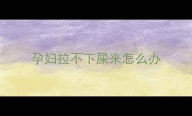 图片 孕妇拉不下屎来怎么办