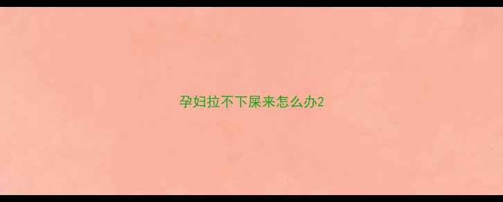 图片 孕妇拉不下屎来怎么办2