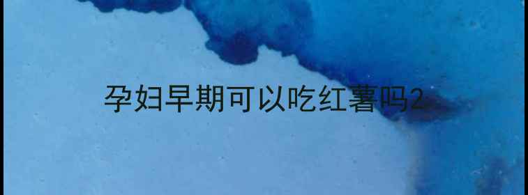 图片 孕妇早期可以吃红薯吗2