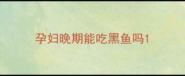 图片 孕妇晚期能吃黑鱼吗1