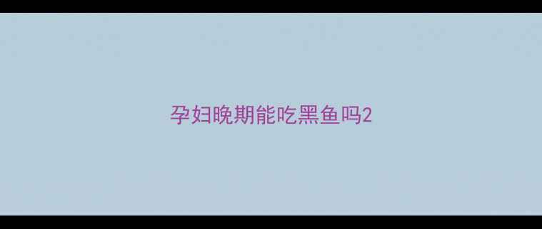 图片 孕妇晚期能吃黑鱼吗2