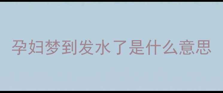 图片 孕妇梦到发水了是什么意思