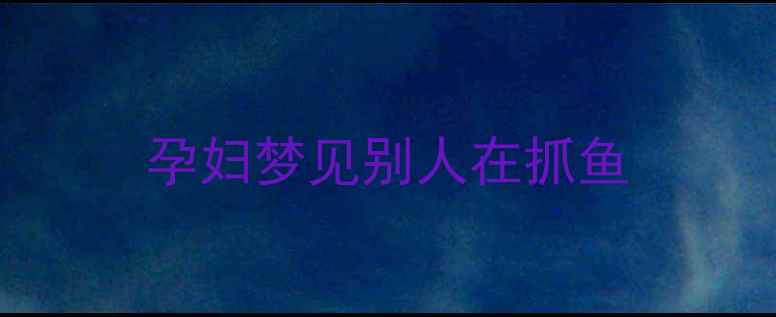 图片 孕妇梦见别人在抓鱼