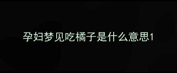 图片 孕妇梦见吃橘子是什么意思1