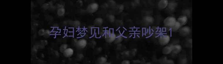 图片 孕妇梦见和父亲吵架1