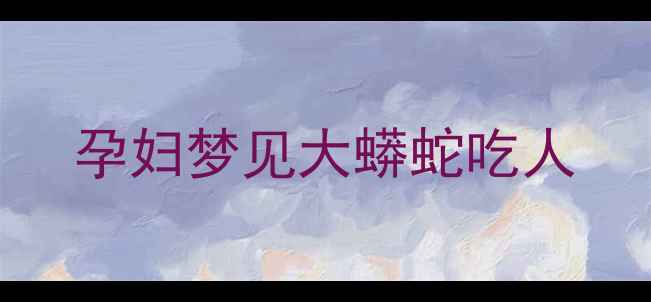 图片 孕妇梦见大蟒蛇吃人