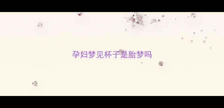 图片 孕妇梦见杯子是胎梦吗
