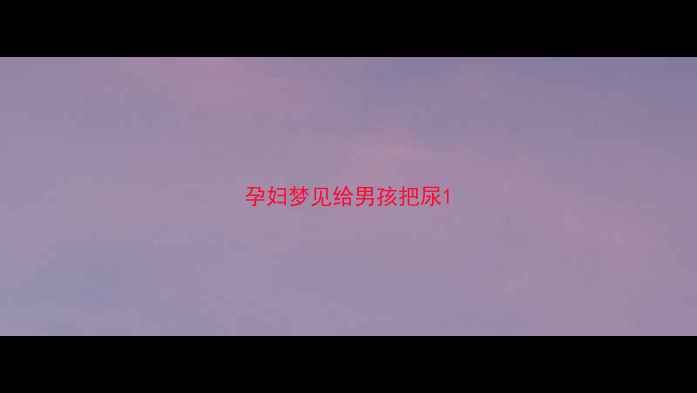 图片 孕妇梦见给男孩把尿1