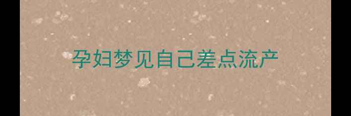 图片 孕妇梦见自己差点流产