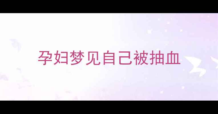 图片 孕妇梦见自己被抽血