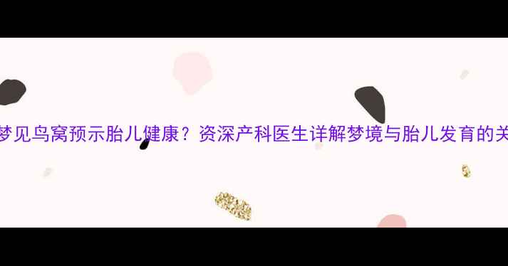 图片 孕妇梦见鸟窝预示胎儿健康？资深产科医生详解梦境与胎儿发育的关联性