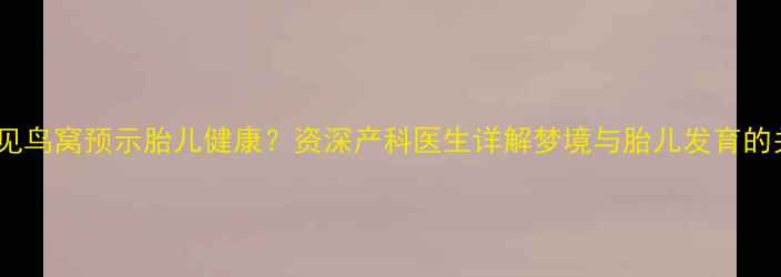 图片 孕妇梦见鸟窝预示胎儿健康？资深产科医生详解梦境与胎儿发育的关联性2
