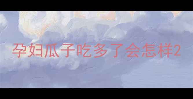 图片 孕妇瓜子吃多了会怎样2