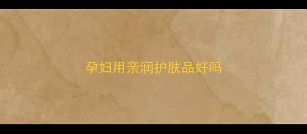 图片 孕妇用亲润护肤品好吗