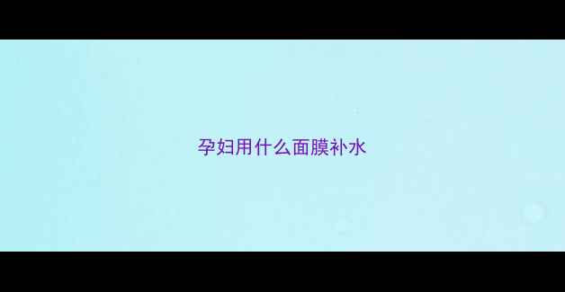 图片 孕妇用什么面膜补水
