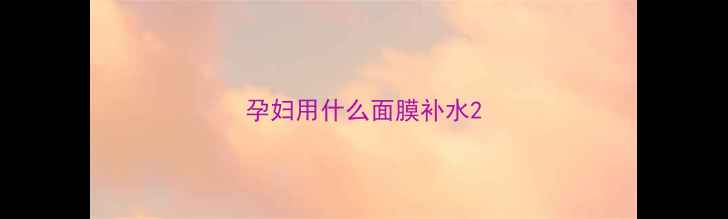 图片 孕妇用什么面膜补水2