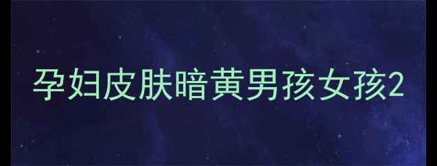 图片 孕妇皮肤暗黄男孩女孩2