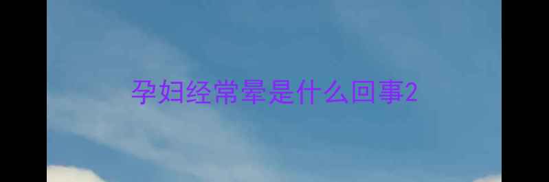 图片 孕妇经常晕是什么回事2
