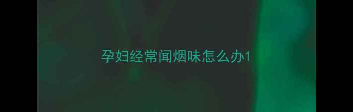 图片 孕妇经常闻烟味怎么办1