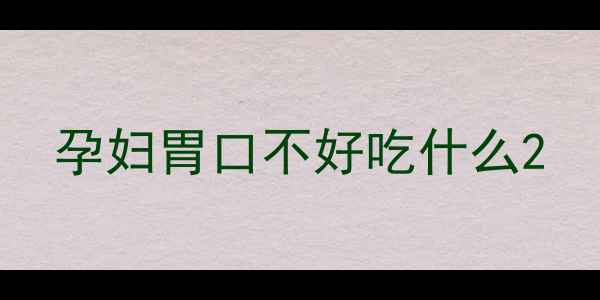 图片 孕妇胃口不好吃什么2