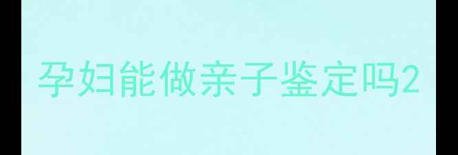 图片 孕妇能做亲子鉴定吗2