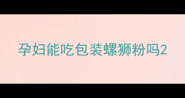 图片 孕妇能吃包装螺狮粉吗2