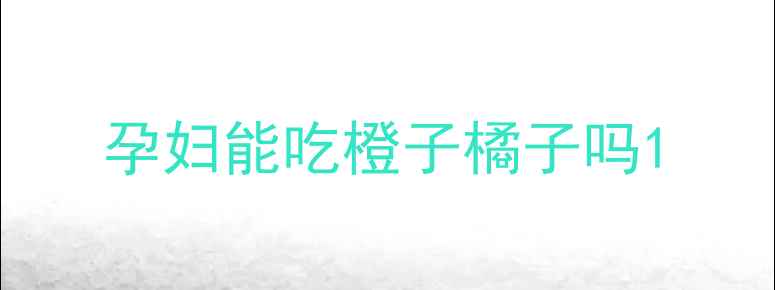 图片 孕妇能吃橙子橘子吗1