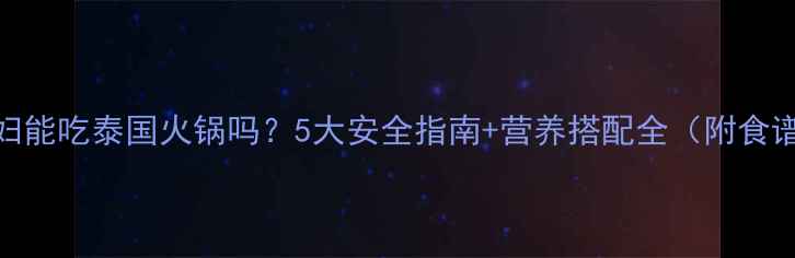 图片 孕妇能吃泰国火锅吗？5大安全指南+营养搭配全（附食谱）