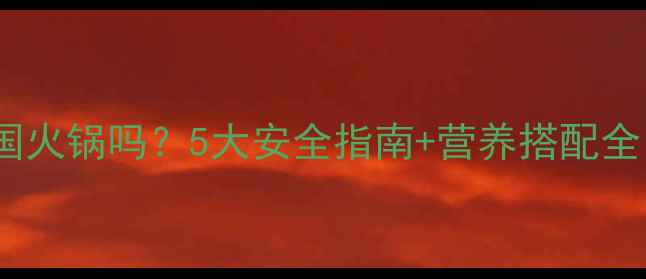 图片 孕妇能吃泰国火锅吗？5大安全指南+营养搭配全（附食谱）1