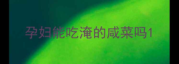 图片 孕妇能吃淹的咸菜吗1
