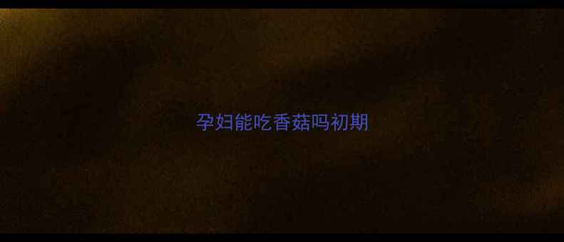 图片 孕妇能吃香菇吗初期