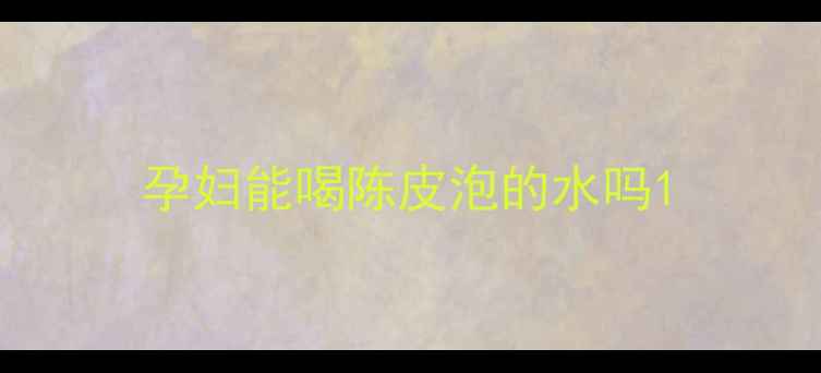 图片 孕妇能喝陈皮泡的水吗1