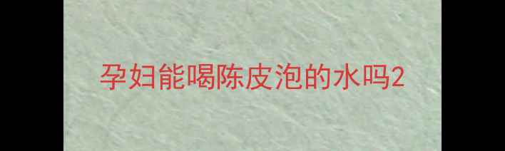 图片 孕妇能喝陈皮泡的水吗2