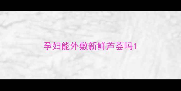 图片 孕妇能外敷新鲜芦荟吗1