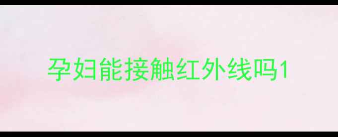 图片 孕妇能接触红外线吗1