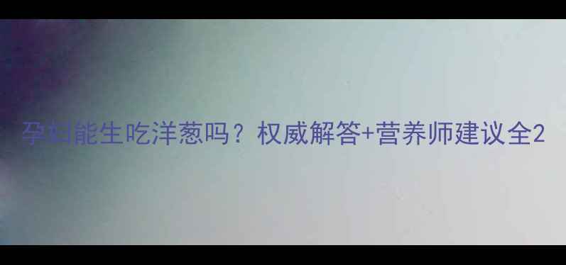 图片 孕妇能生吃洋葱吗？权威解答+营养师建议全2