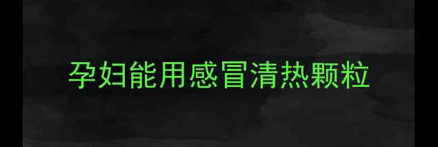 图片 孕妇能用感冒清热颗粒