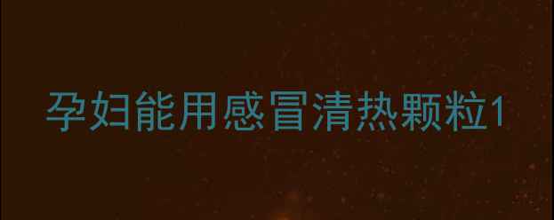 图片 孕妇能用感冒清热颗粒1