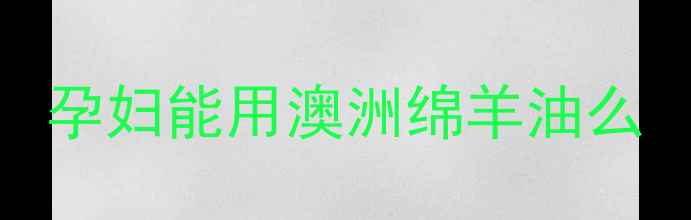 图片 孕妇能用澳洲绵羊油么