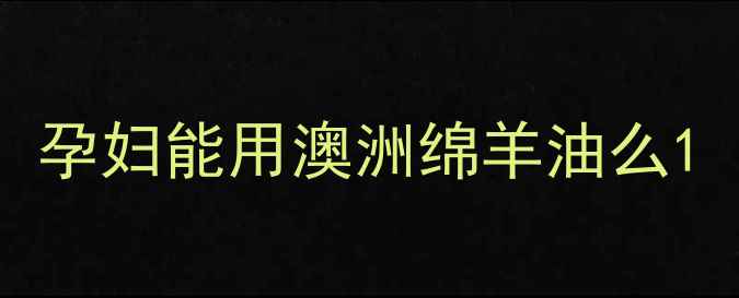 图片 孕妇能用澳洲绵羊油么1