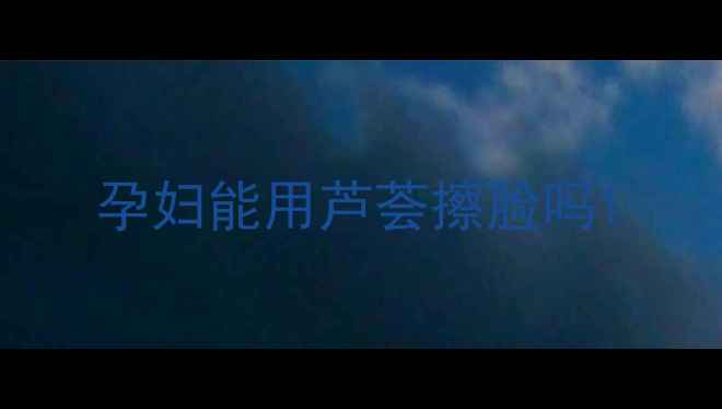 图片 孕妇能用芦荟擦脸吗1