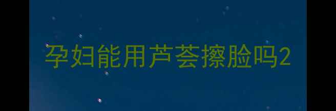 图片 孕妇能用芦荟擦脸吗2