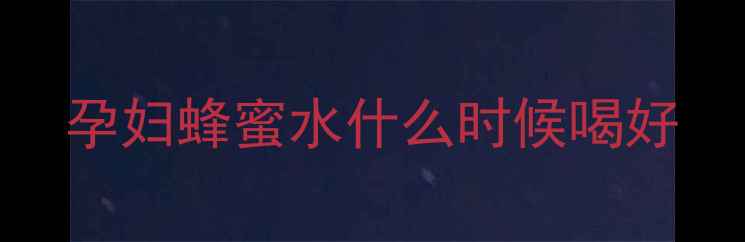 图片 孕妇蜂蜜水什么时候喝好