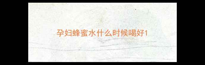 图片 孕妇蜂蜜水什么时候喝好1