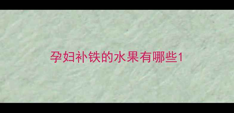图片 孕妇补铁的水果有哪些1