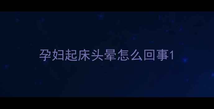 图片 孕妇起床头晕怎么回事1