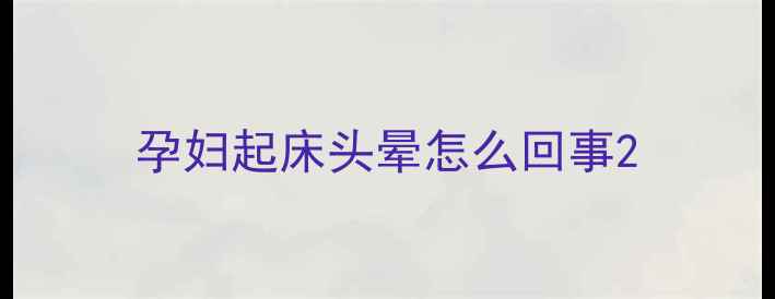 图片 孕妇起床头晕怎么回事2