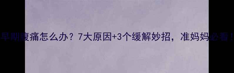 图片 孕早期腹痛怎么办？7大原因+3个缓解妙招，准妈妈必看！1
