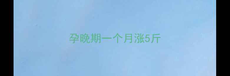 图片 孕晚期一个月涨5斤