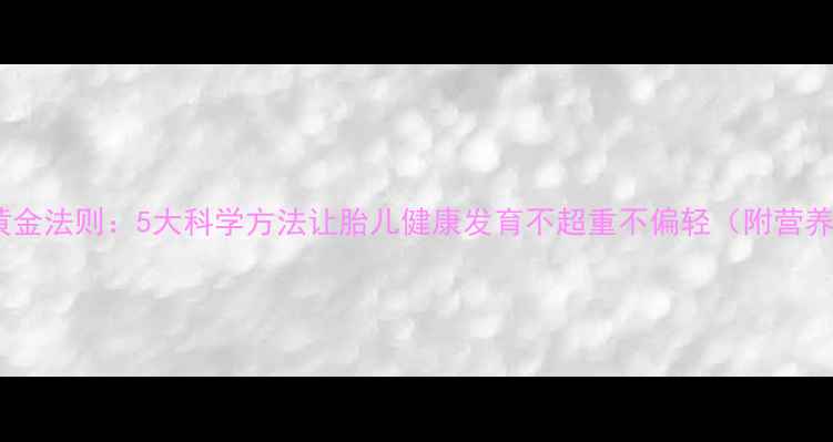 图片 孕期体重管理黄金法则：5大科学方法让胎儿健康发育不超重不偏轻（附营养运动全攻略）1